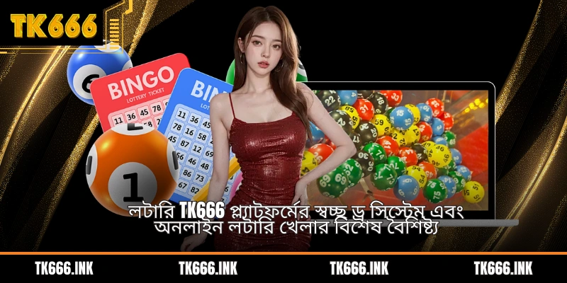 লটারি TK666 প্ল্যাটফর্মের স্বচ্ছ ড্র সিস্টেম এবং অনলাইন লটারি খেলার বিশেষ বৈশিষ্ট্য