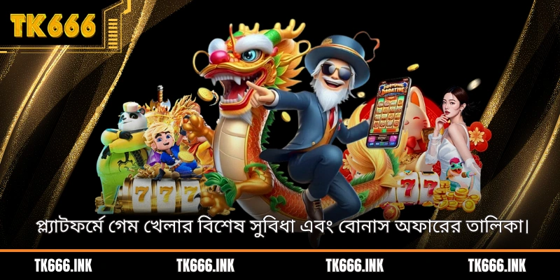 প্ল্যাটফর্মে গেম খেলার বিশেষ সুবিধা এবং বোনাস অফারের তালিকা।